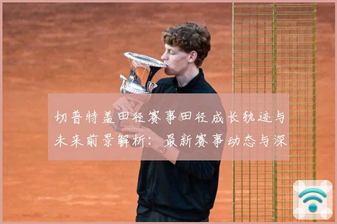 切普特盖田径赛事田径成长轨迹与未来前景解析：最新赛事动态与深度分析