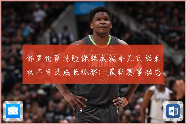 佛罗伦萨惊险保级成就非凡瓦诺利功不可没成长观察：最新赛事动态与深度分析