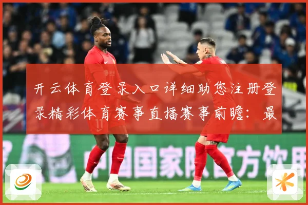 开云体育登录入口详细助您注册登录精彩体育赛事直播赛事前瞻：最新赛事动态与深度分析