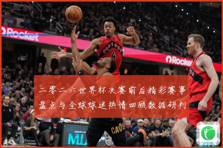 二零二六世界杯决赛前后精彩赛事盘点与全球球迷热情回顾数据研判：最新赛事动态与深度分析