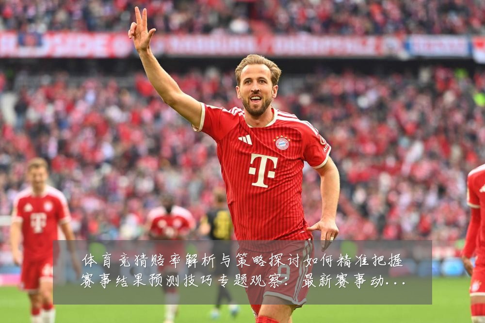 体育竞猜赔率解析与策略探讨如何精准把握赛事结果预测技巧专题观察：最新赛事动态与深度分析