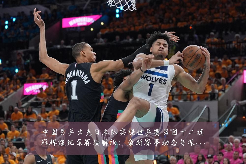 中国男乒力克日本队实现世乒赛男团十二连冠辉煌纪录赛场解读：最新赛事动态与深度分析