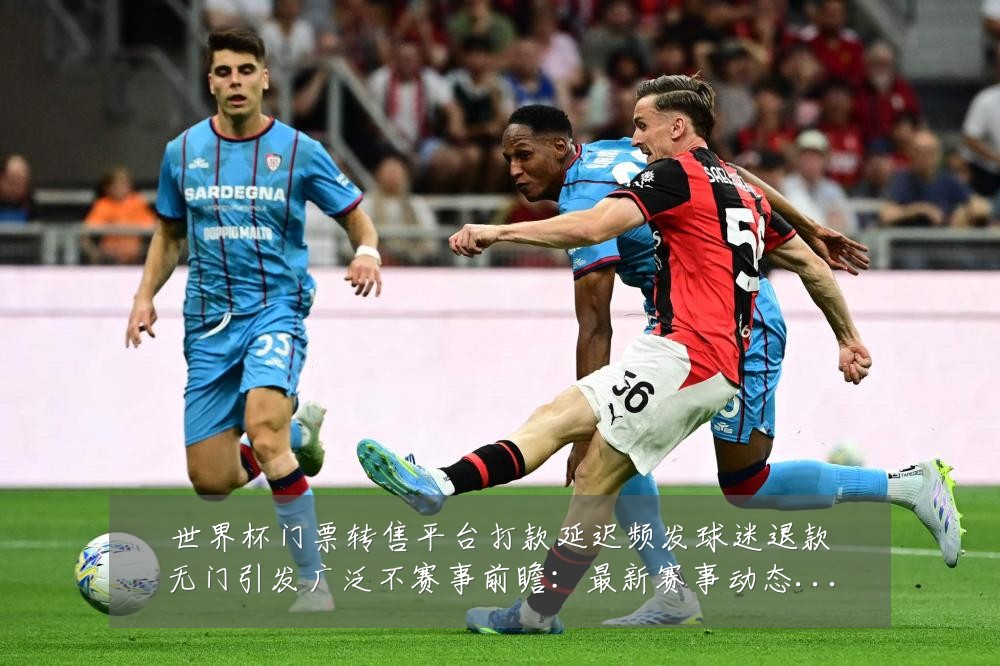 世界杯门票转售平台打款延迟频发球迷退款无门引发广泛不赛事前瞻：最新赛事动态与深度分析