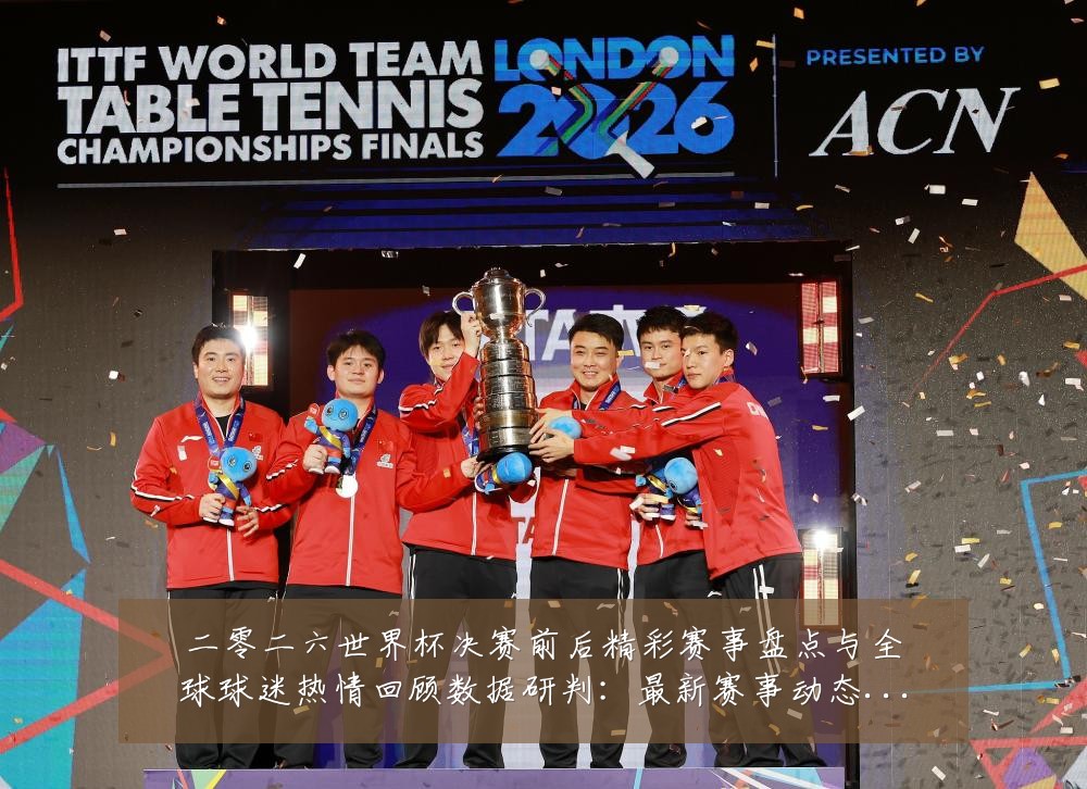 二零二六世界杯决赛前后精彩赛事盘点与全球球迷热情回顾数据研判：最新赛事动态与深度分析