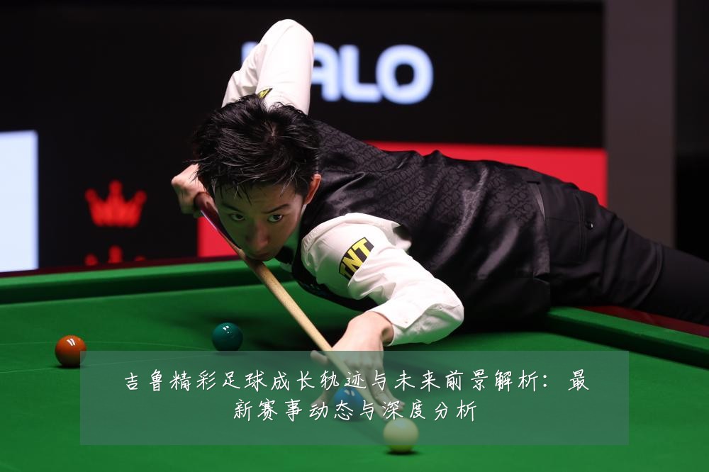 吉鲁精彩足球成长轨迹与未来前景解析：最新赛事动态与深度分析