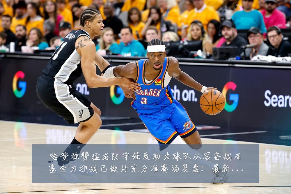 哈登称赞猛龙防守强度助力球队从容备战活塞全力迎战已做好充分准赛场复盘：最新赛事动态与深度分析