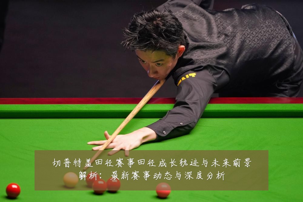 切普特盖田径赛事田径成长轨迹与未来前景解析：最新赛事动态与深度分析