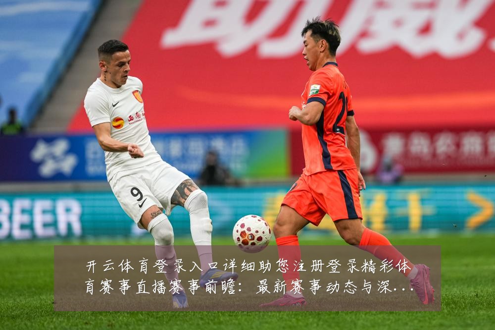 开云体育登录入口详细助您注册登录精彩体育赛事直播赛事前瞻：最新赛事动态与深度分析